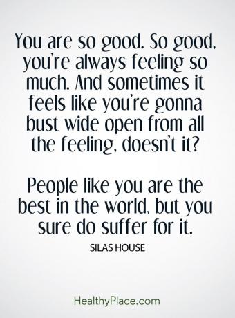 Citat BPD - Ești atât de bun. Atât de bine, te simți mereu atât de mult. Și, uneori, se simte de parcă ar fi să te deschizi din toate senzațiile. nu-i asa? Oameni ca tine sunt cei mai buni din lume, dar sigur suferi pentru asta.