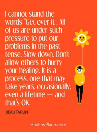 Citat de boli mintale - nu pot suporta cuvintele „Treceți peste ea”. Cu toții suntem sub o astfel de presiune să ne punem problemele în trecut. Incetineste. Nu permiteți altora să vă grăbească vindecarea. Este un proces, unul care poate dura ani de zile, ocazional, chiar o viață - și este în regulă.